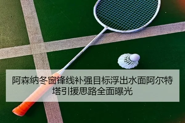 阿森纳冬窗锋线补强目标浮出水面阿尔特塔引援思路全面曝光